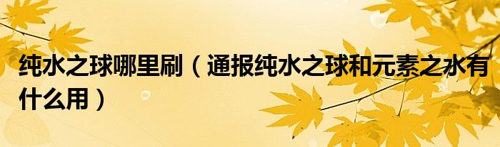 纯水之球哪里刷(通报纯水之球和元素之水有什么用)
