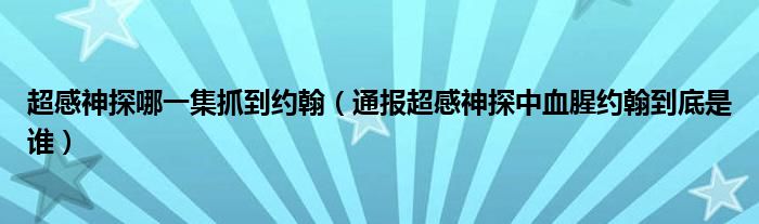 超感神探哪一集抓到约翰(通报超感神探中血腥约翰到底是谁)