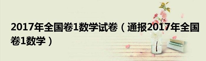 2017年全国卷1数学试卷(通报2017年全国卷1数学)