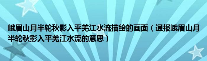 峨眉山月半轮秋影入平羌江水流描绘的画面(通报峨眉山月半轮秋影入平羌江水流的意思)