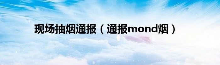 现场抽烟通报(通报mond烟)