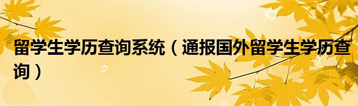 留学生学历查询系统(通报国外留学生学历查询)
