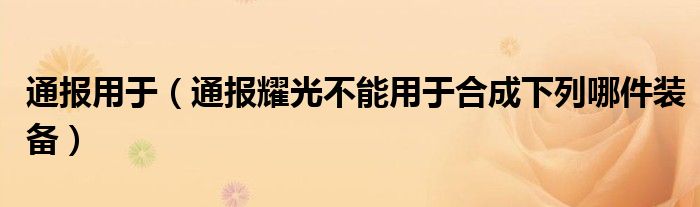 通报用于(通报耀光不能用于合成下列哪件装备)