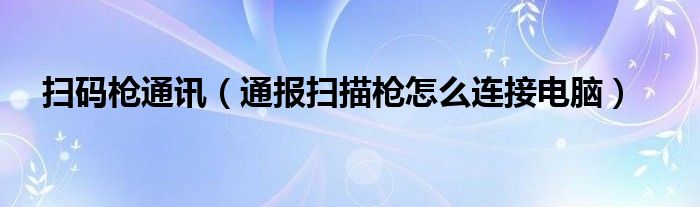 扫码枪通讯(通报扫描枪怎么连接电脑)