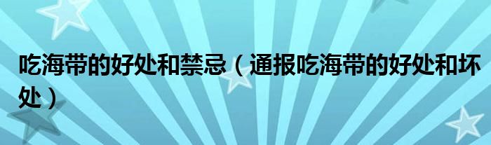 吃海带的好处和禁忌(通报吃海带的好处和坏处)
