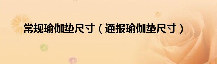 常规瑜伽垫尺寸(通报瑜伽垫尺寸)
