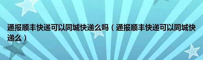 通报顺丰快递可以同城快递么吗(通报顺丰快递可以同城快递么)