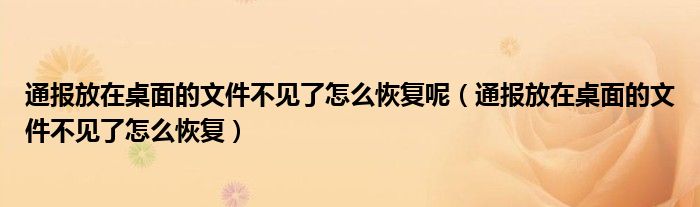 通报放在桌面的文件不见了怎么恢复呢（通报放在桌面的文件不见了怎么恢复）