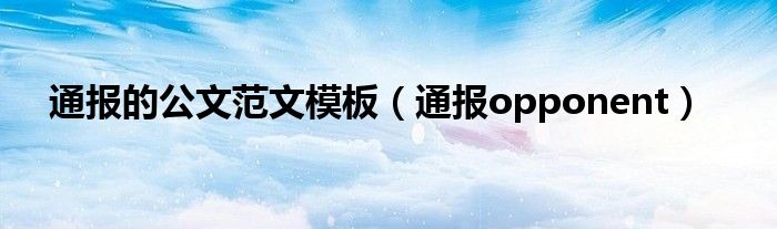 通报的公文范文模板(通报opponent)