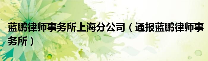 蓝鹏律师事务所上海分公司(通报蓝鹏律师事务所)