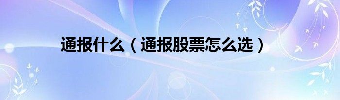 通报什么(通报股票怎么选)