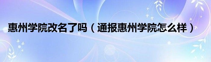 惠州学院改名了吗(通报惠州学院怎么样)