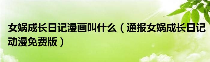 女娲成长日记漫画叫什么(通报女娲成长日记动漫免费版)