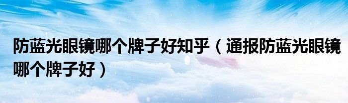 防蓝光眼镜哪个牌子好知乎(通报防蓝光眼镜哪个牌子好)