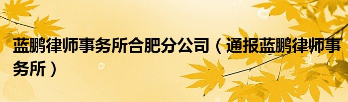 蓝鹏律师事务所合肥分公司(通报蓝鹏律师事务所)