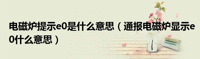 电磁炉提示e0是什么意思(通报电磁炉显示e0什么意思)