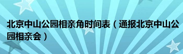 北京中山公园相亲角时间表(通报北京中山公园相亲会)