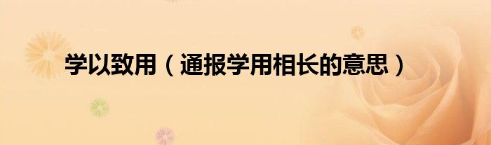 学以致用（通报学用相长的意思）