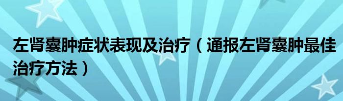 左肾囊肿症状表现及治疗(通报左肾囊肿最佳治疗方法)