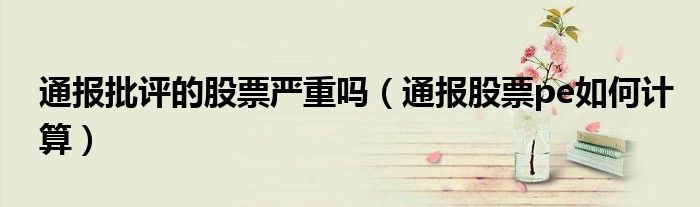 通报批评的股票严重吗(通报股票pe如何计算)