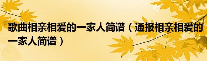 歌曲相亲相爱的一家人简谱(通报相亲相爱的一家人简谱)