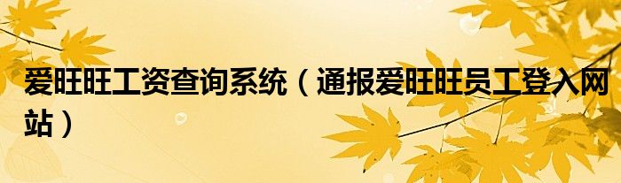 爱旺旺工资查询系统(通报爱旺旺员工登入网站)