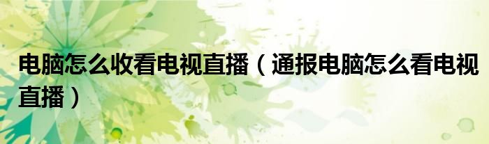 电脑怎么收看电视直播(通报电脑怎么看电视直播)