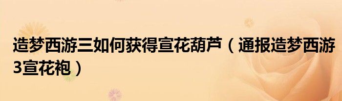 造梦西游三如何获得宣花葫芦(通报造梦西游3宣花袍)