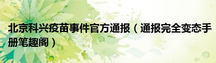 北京科兴疫苗事件官方通报(通报完全变态手册笔趣阁)