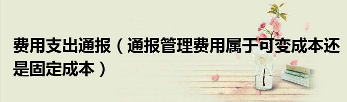 费用支出通报(通报管理费用属于可变成本还是固定成本)