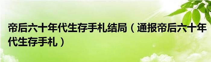 帝后六十年代生存手札结局(通报帝后六十年代生存手札)