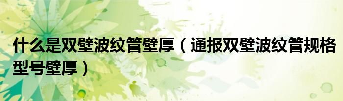 什么是双壁波纹管壁厚(通报双壁波纹管规格型号壁厚)