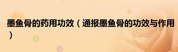 墨鱼骨的药用功效(通报墨鱼骨的功效与作用)