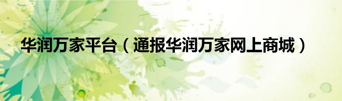 华润万家平台(通报华润万家网上商城)
