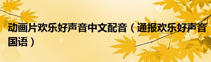 动画片欢乐好声音中文配音(通报欢乐好声音国语)