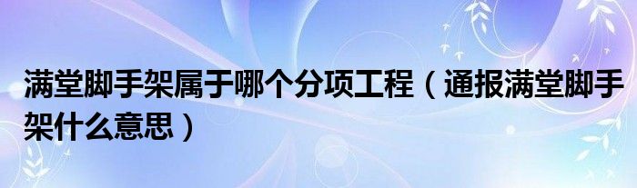 满堂脚手架属于哪个分项工程(通报满堂脚手架什么意思)