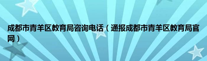 成都市青羊区教育局咨询电话(通报成都市青羊区教育局官网)