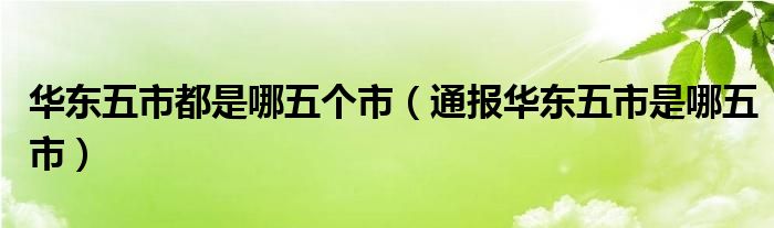 华东五市都是哪五个市(通报华东五市是哪五市)