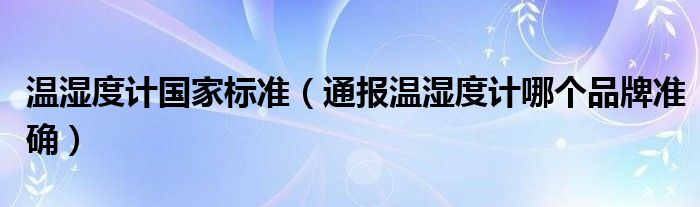 温湿度计国家标准(通报温湿度计哪个品牌准确)