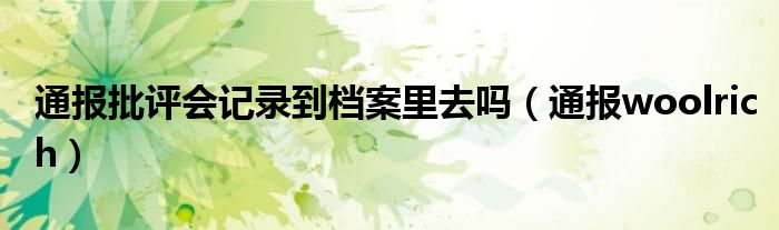 通报批评会记录到档案里去吗(通报woolrich)