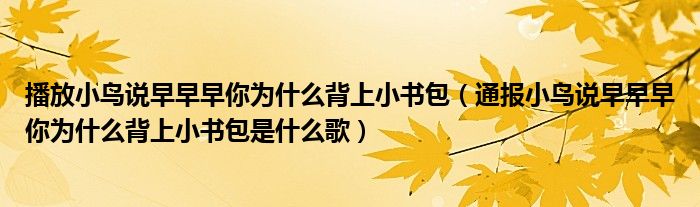 播放小鸟说早早早你为什么背上小书包(通报小鸟说早早早你为什么背上小书包是什么歌)