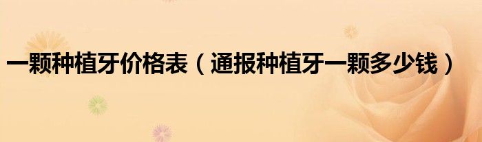 一颗种植牙价格表(通报种植牙一颗多少钱)