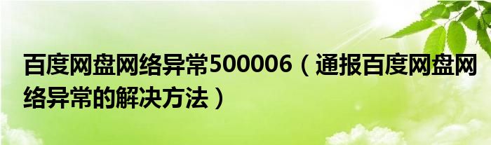 百度网盘网络异常500006(通报百度网盘网络异常的解决方法)