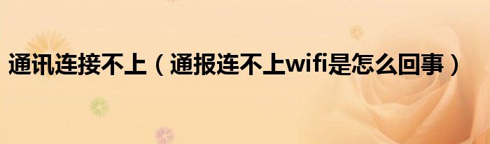 通讯连接不上(通报连不上wifi是怎么回事)