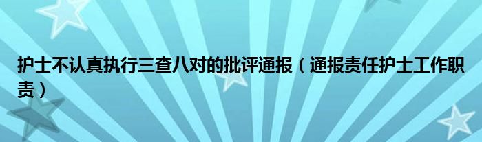 护士不认真执行三查八对的批评通报(通报责任护士工作职责)