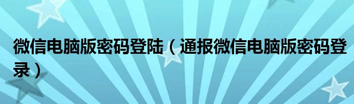 微信电脑版密码登陆(通报微信电脑版密码登录)