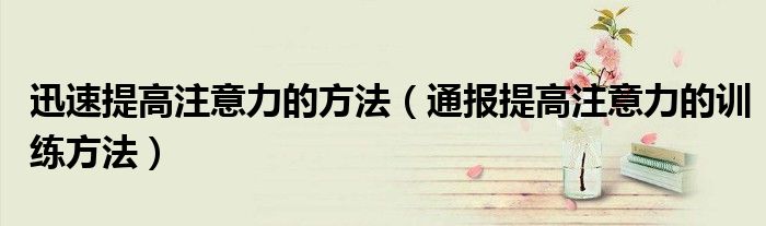 迅速提高注意力的方法(通报提高注意力的训练方法)