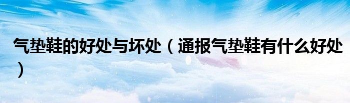 气垫鞋的好处与坏处(通报气垫鞋有什么好处)