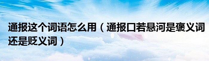 通报这个词语怎么用(通报口若悬河是褒义词还是贬义词)