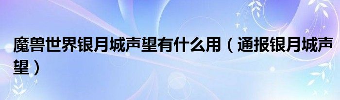 魔兽世界银月城声望有什么用(通报银月城声望)